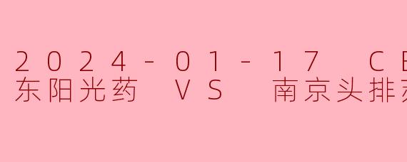 浙江东阳光药力克南京头排苏酒,胡金秋统治内线助球队豪取关键胜利